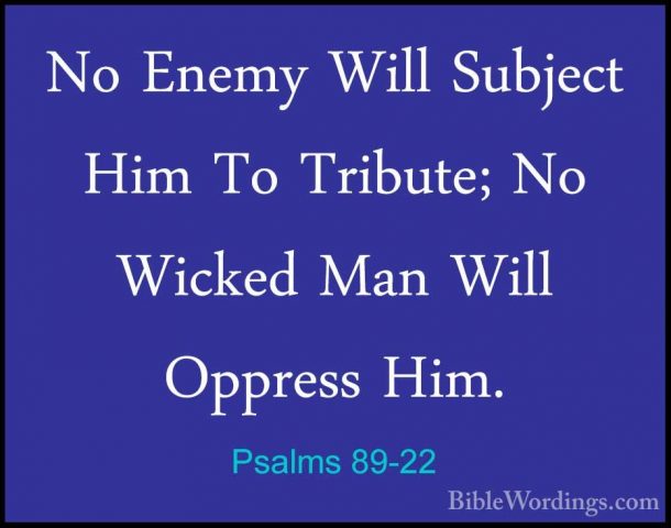 Psalms 89-22 - No Enemy Will Subject Him To Tribute; No Wicked MaNo Enemy Will Subject Him To Tribute; No Wicked Man Will Oppress Him. 