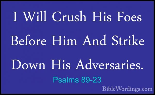 Psalms 89-23 - I Will Crush His Foes Before Him And Strike Down HI Will Crush His Foes Before Him And Strike Down His Adversaries. 