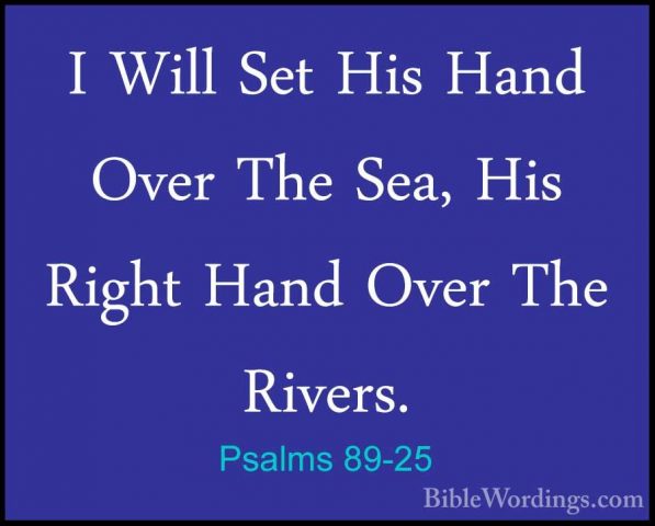 Psalms 89-25 - I Will Set His Hand Over The Sea, His Right Hand OI Will Set His Hand Over The Sea, His Right Hand Over The Rivers. 