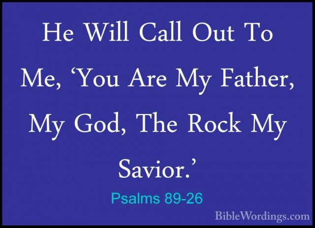 Psalms 89-26 - He Will Call Out To Me, 'You Are My Father, My GodHe Will Call Out To Me, 'You Are My Father, My God, The Rock My Savior.' 