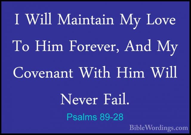 Psalms 89-28 - I Will Maintain My Love To Him Forever, And My CovI Will Maintain My Love To Him Forever, And My Covenant With Him Will Never Fail. 