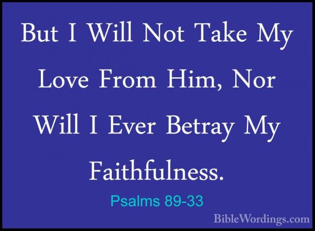 Psalms 89-33 - But I Will Not Take My Love From Him, Nor Will I EBut I Will Not Take My Love From Him, Nor Will I Ever Betray My Faithfulness. 