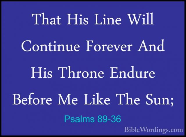 Psalms 89-36 - That His Line Will Continue Forever And His ThroneThat His Line Will Continue Forever And His Throne Endure Before Me Like The Sun; 