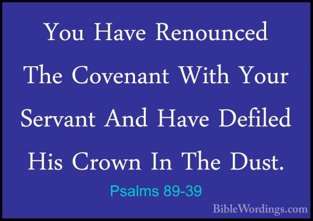 Psalms 89-39 - You Have Renounced The Covenant With Your ServantYou Have Renounced The Covenant With Your Servant And Have Defiled His Crown In The Dust. 
