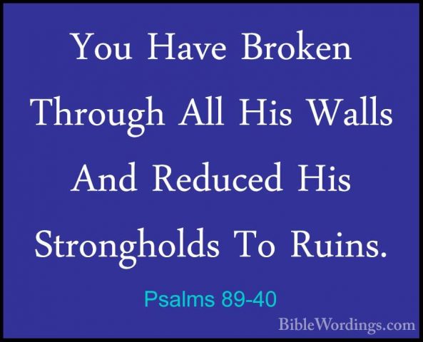 Psalms 89-40 - You Have Broken Through All His Walls And ReducedYou Have Broken Through All His Walls And Reduced His Strongholds To Ruins. 