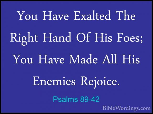 Psalms 89-42 - You Have Exalted The Right Hand Of His Foes; You HYou Have Exalted The Right Hand Of His Foes; You Have Made All His Enemies Rejoice. 