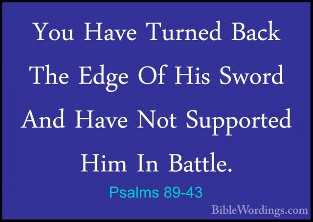 Psalms 89-43 - You Have Turned Back The Edge Of His Sword And HavYou Have Turned Back The Edge Of His Sword And Have Not Supported Him In Battle. 