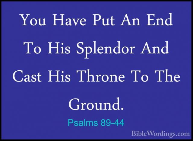 Psalms 89-44 - You Have Put An End To His Splendor And Cast His TYou Have Put An End To His Splendor And Cast His Throne To The Ground. 