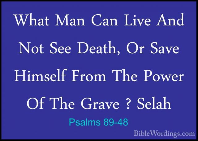 Psalms 89-48 - What Man Can Live And Not See Death, Or Save HimseWhat Man Can Live And Not See Death, Or Save Himself From The Power Of The Grave ? Selah 