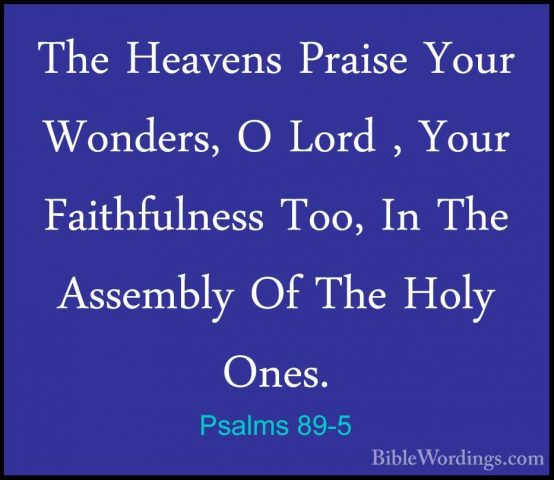 Psalms 89-5 - The Heavens Praise Your Wonders, O Lord , Your FaitThe Heavens Praise Your Wonders, O Lord , Your Faithfulness Too, In The Assembly Of The Holy Ones. 