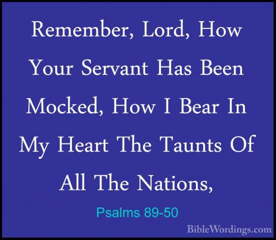 Psalms 89-50 - Remember, Lord, How Your Servant Has Been Mocked,Remember, Lord, How Your Servant Has Been Mocked, How I Bear In My Heart The Taunts Of All The Nations, 