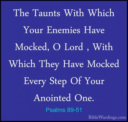 Psalms 89-51 - The Taunts With Which Your Enemies Have Mocked, OThe Taunts With Which Your Enemies Have Mocked, O Lord , With Which They Have Mocked Every Step Of Your Anointed One. 