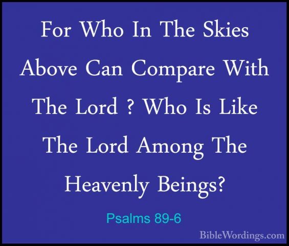 Psalms 89-6 - For Who In The Skies Above Can Compare With The LorFor Who In The Skies Above Can Compare With The Lord ? Who Is Like The Lord Among The Heavenly Beings? 