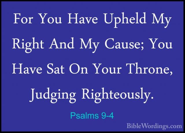 Psalms 9-4 - For You Have Upheld My Right And My Cause; You HaveFor You Have Upheld My Right And My Cause; You Have Sat On Your Throne, Judging Righteously. 