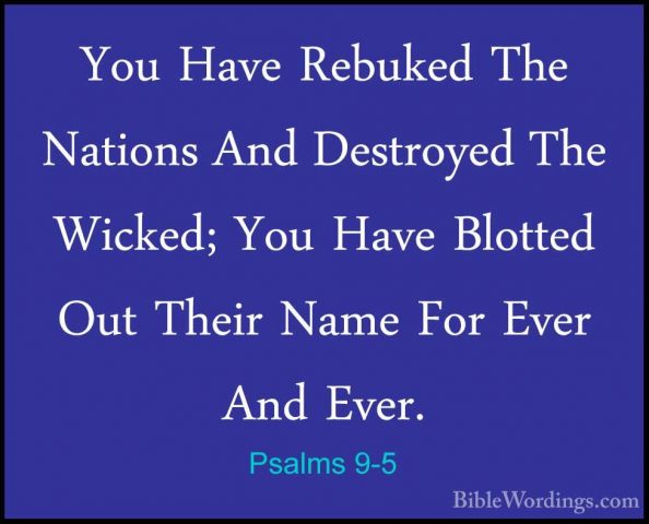 Psalms 9-5 - You Have Rebuked The Nations And Destroyed The WickeYou Have Rebuked The Nations And Destroyed The Wicked; You Have Blotted Out Their Name For Ever And Ever. 