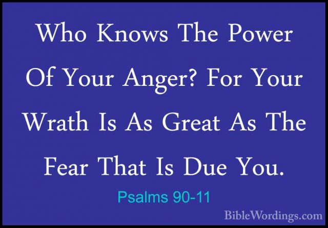 Psalms 90-11 - Who Knows The Power Of Your Anger? For Your WrathWho Knows The Power Of Your Anger? For Your Wrath Is As Great As The Fear That Is Due You. 