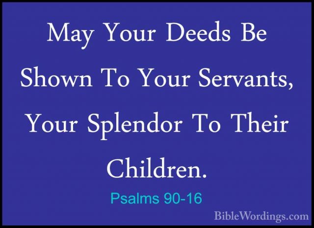 Psalms 90-16 - May Your Deeds Be Shown To Your Servants, Your SplMay Your Deeds Be Shown To Your Servants, Your Splendor To Their Children. 