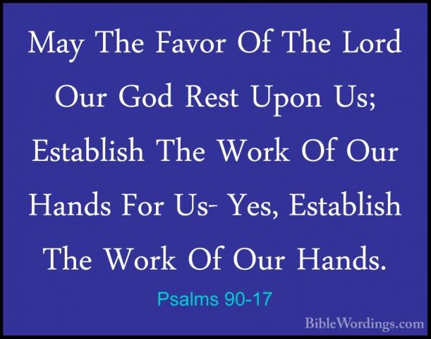 Psalms 90-17 - May The Favor Of The Lord Our God Rest Upon Us; EsMay The Favor Of The Lord Our God Rest Upon Us; Establish The Work Of Our Hands For Us- Yes, Establish The Work Of Our Hands.