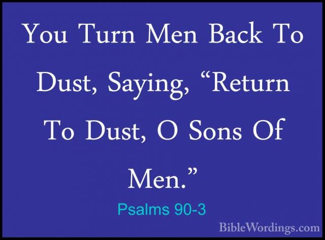Psalms 90-3 - You Turn Men Back To Dust, Saying, "Return To Dust,You Turn Men Back To Dust, Saying, "Return To Dust, O Sons Of Men." 
