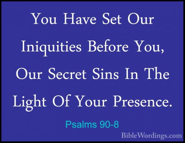 Psalms 90-8 - You Have Set Our Iniquities Before You, Our SecretYou Have Set Our Iniquities Before You, Our Secret Sins In The Light Of Your Presence. 
