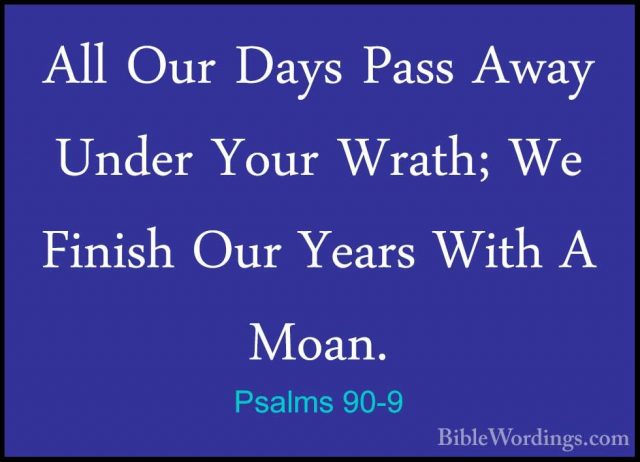 Psalms 90-9 - All Our Days Pass Away Under Your Wrath; We FinishAll Our Days Pass Away Under Your Wrath; We Finish Our Years With A Moan. 