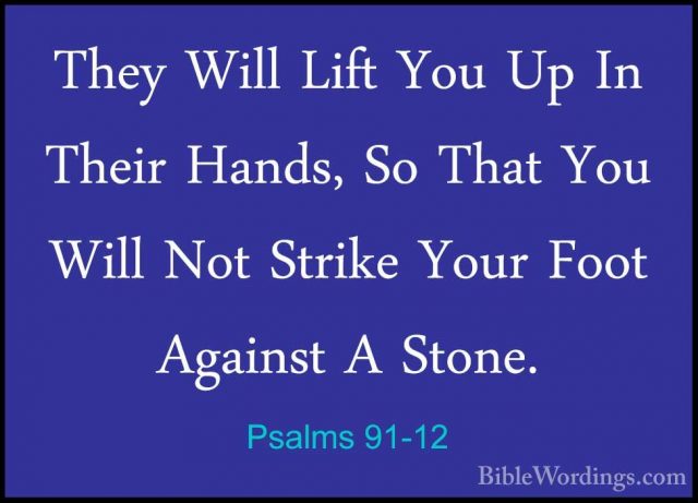 Psalms 91-12 - They Will Lift You Up In Their Hands, So That YouThey Will Lift You Up In Their Hands, So That You Will Not Strike Your Foot Against A Stone. 