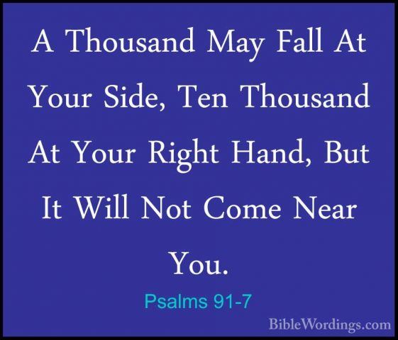 Psalms 91-7 - A Thousand May Fall At Your Side, Ten Thousand At YA Thousand May Fall At Your Side, Ten Thousand At Your Right Hand, But It Will Not Come Near You. 