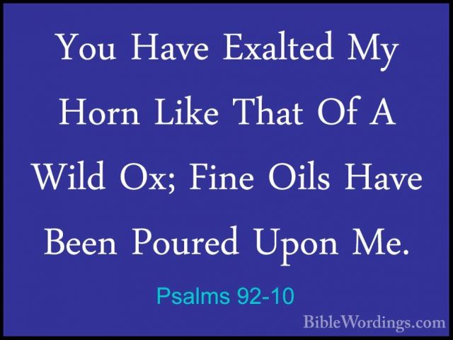 Psalms 92-10 - You Have Exalted My Horn Like That Of A Wild Ox; FYou Have Exalted My Horn Like That Of A Wild Ox; Fine Oils Have Been Poured Upon Me. 