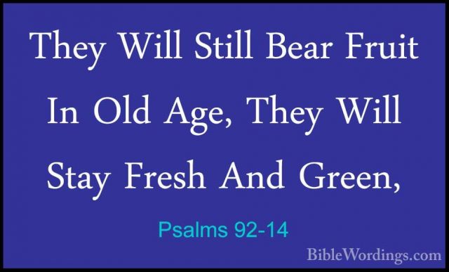 Psalms 92-14 - They Will Still Bear Fruit In Old Age, They Will SThey Will Still Bear Fruit In Old Age, They Will Stay Fresh And Green, 
