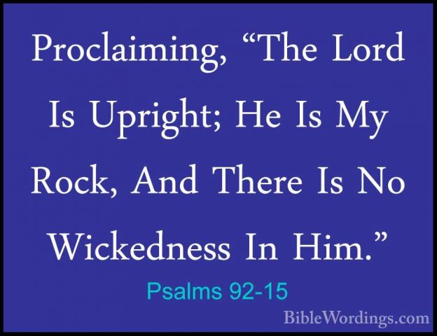 Psalms 92-15 - Proclaiming, "The Lord Is Upright; He Is My Rock,Proclaiming, "The Lord Is Upright; He Is My Rock, And There Is No Wickedness In Him."