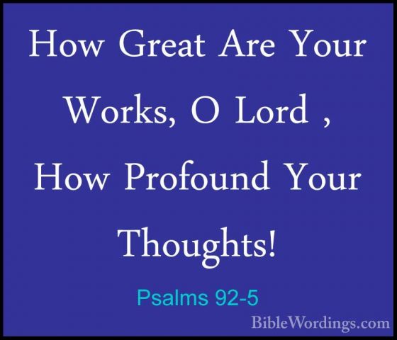 Psalms 92-5 - How Great Are Your Works, O Lord , How Profound YouHow Great Are Your Works, O Lord , How Profound Your Thoughts! 