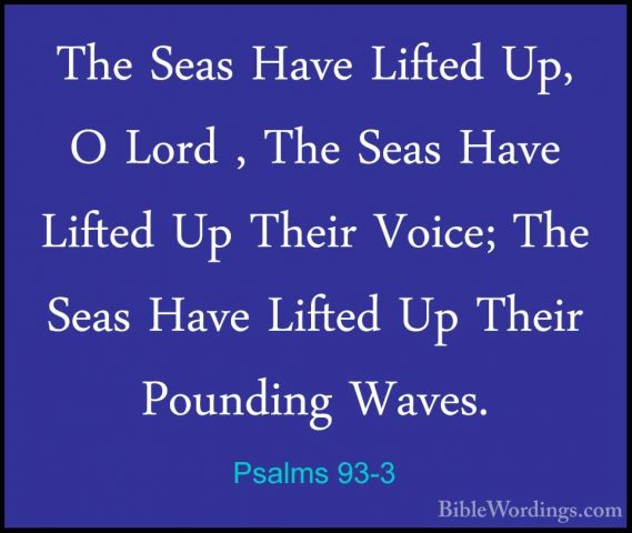 Psalms 93-3 - The Seas Have Lifted Up, O Lord , The Seas Have LifThe Seas Have Lifted Up, O Lord , The Seas Have Lifted Up Their Voice; The Seas Have Lifted Up Their Pounding Waves. 