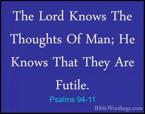 Psalms 94-11 - The Lord Knows The Thoughts Of Man; He Knows ThatThe Lord Knows The Thoughts Of Man; He Knows That They Are Futile. 