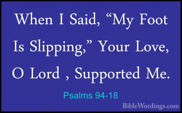 Psalms 94-18 - When I Said, "My Foot Is Slipping," Your Love, O LWhen I Said, "My Foot Is Slipping," Your Love, O Lord , Supported Me. 