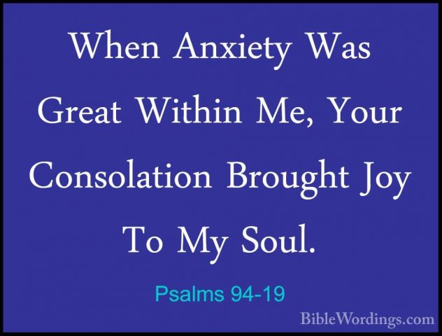 Psalms 94-19 - When Anxiety Was Great Within Me, Your ConsolationWhen Anxiety Was Great Within Me, Your Consolation Brought Joy To My Soul. 