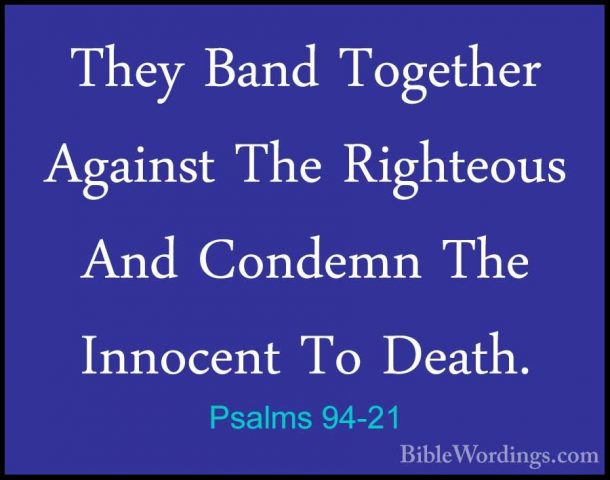 Psalms 94-21 - They Band Together Against The Righteous And CondeThey Band Together Against The Righteous And Condemn The Innocent To Death. 
