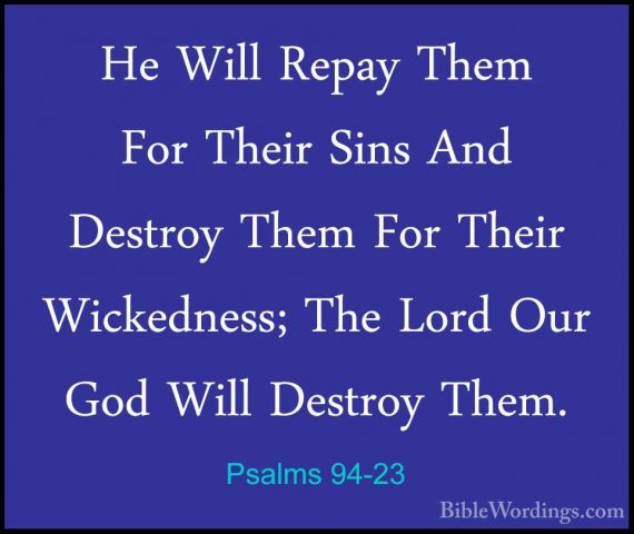 Psalms 94-23 - He Will Repay Them For Their Sins And Destroy ThemHe Will Repay Them For Their Sins And Destroy Them For Their Wickedness; The Lord Our God Will Destroy Them.