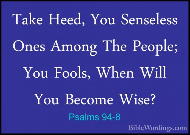 Psalms 94-8 - Take Heed, You Senseless Ones Among The People; YouTake Heed, You Senseless Ones Among The People; You Fools, When Will You Become Wise? 