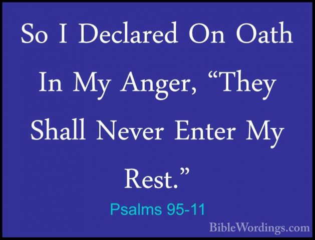 Psalms 95-11 - So I Declared On Oath In My Anger, "They Shall NevSo I Declared On Oath In My Anger, "They Shall Never Enter My Rest."