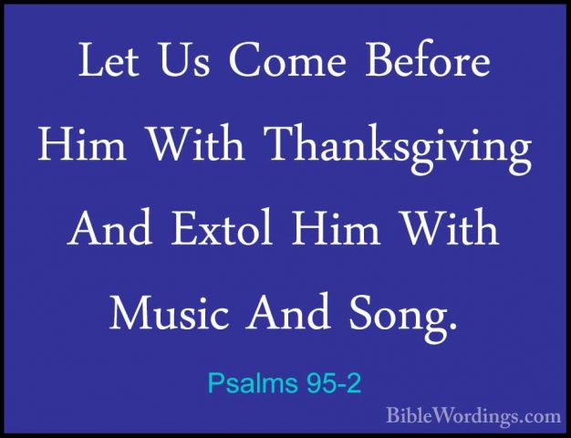 Psalms 95-2 - Let Us Come Before Him With Thanksgiving And ExtolLet Us Come Before Him With Thanksgiving And Extol Him With Music And Song. 
