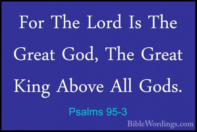 Psalms 95-3 - For The Lord Is The Great God, The Great King AboveFor The Lord Is The Great God, The Great King Above All Gods. 