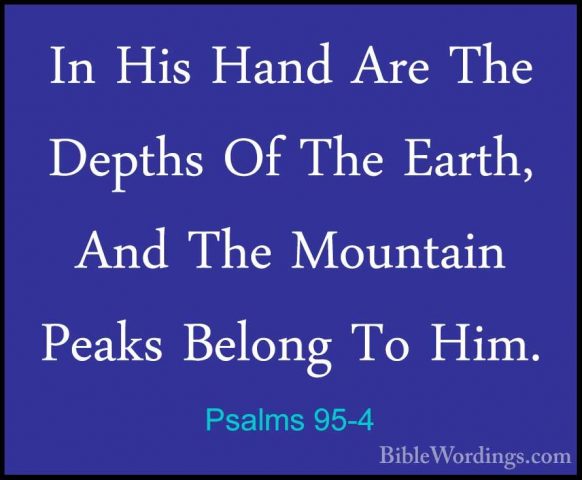 Psalms 95-4 - In His Hand Are The Depths Of The Earth, And The MoIn His Hand Are The Depths Of The Earth, And The Mountain Peaks Belong To Him. 