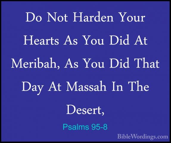 Psalms 95-8 - Do Not Harden Your Hearts As You Did At Meribah, AsDo Not Harden Your Hearts As You Did At Meribah, As You Did That Day At Massah In The Desert, 