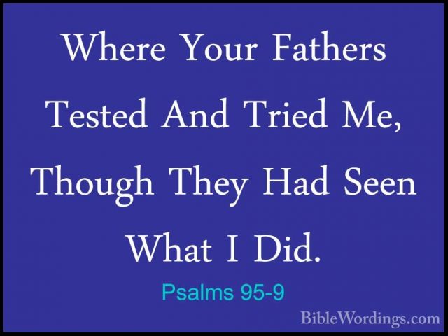 Psalms 95-9 - Where Your Fathers Tested And Tried Me, Though TheyWhere Your Fathers Tested And Tried Me, Though They Had Seen What I Did. 