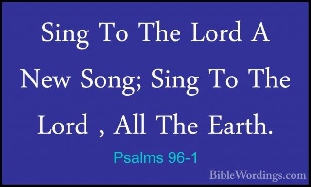 Psalms 96-1 - Sing To The Lord A New Song; Sing To The Lord , AllSing To The Lord A New Song; Sing To The Lord , All The Earth. 