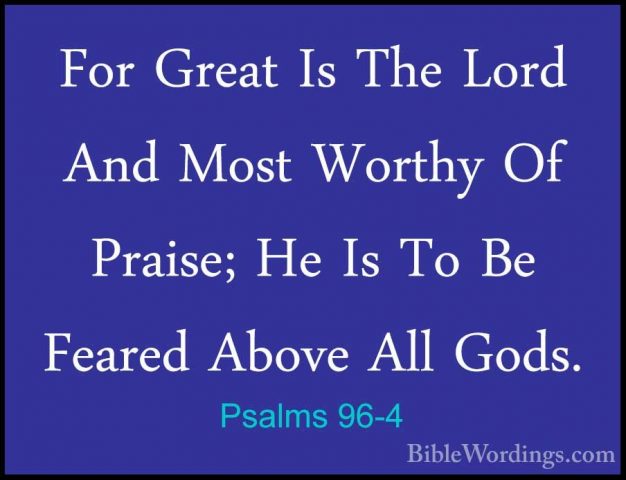 Psalms 96-4 - For Great Is The Lord And Most Worthy Of Praise; HeFor Great Is The Lord And Most Worthy Of Praise; He Is To Be Feared Above All Gods. 