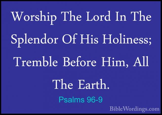 Psalms 96-9 - Worship The Lord In The Splendor Of His Holiness; TWorship The Lord In The Splendor Of His Holiness; Tremble Before Him, All The Earth. 