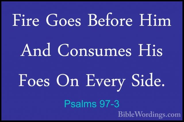 Psalms 97-3 - Fire Goes Before Him And Consumes His Foes On EveryFire Goes Before Him And Consumes His Foes On Every Side. 
