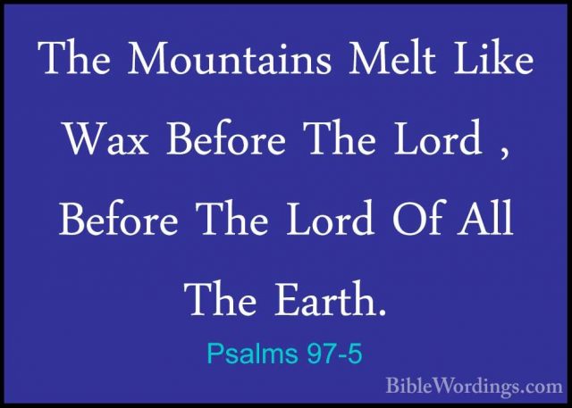 Psalms 97-5 - The Mountains Melt Like Wax Before The Lord , BeforThe Mountains Melt Like Wax Before The Lord , Before The Lord Of All The Earth. 
