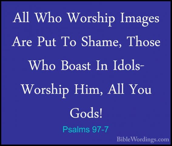 Psalms 97-7 - All Who Worship Images Are Put To Shame, Those WhoAll Who Worship Images Are Put To Shame, Those Who Boast In Idols- Worship Him, All You Gods! 